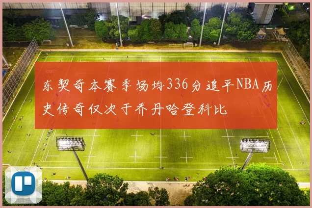 东契奇本赛季场均336分追平NBA历史传奇仅次于乔丹哈登科比