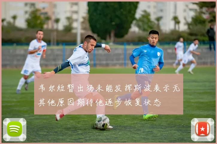 韦尔短暂出场未能发挥斯波表示无其他原因期待他逐步恢复状态