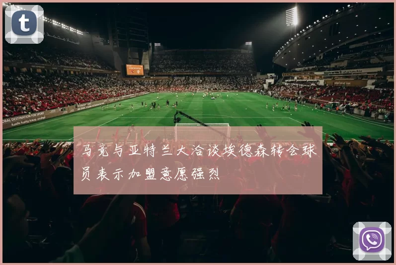 马竞与亚特兰大洽谈埃德森转会球员表示加盟意愿强烈