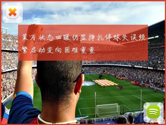 莱万状态回暖仍显挣扎停球失误频繁启动变向困难重重