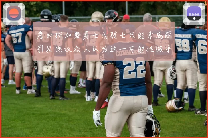 詹姆斯加盟勇士或骑士只能拿底薪引发热议众人认为这一可能性微乎其微