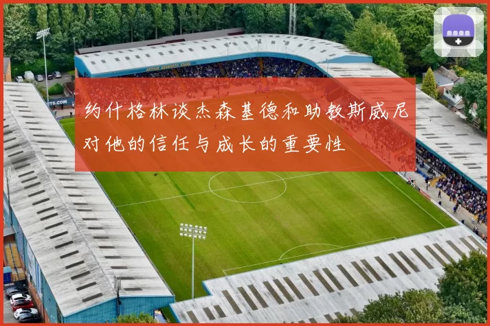 约什格林谈杰森基德和助教斯威尼对他的信任与成长的重要性