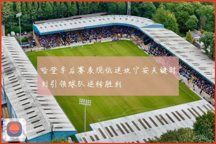 哈登季后赛表现低迷坎宁安关键时刻引领球队逆转胜利