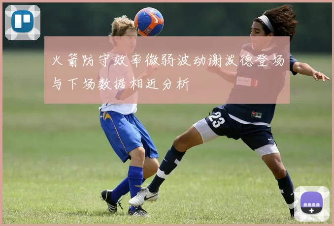 火箭防守效率微弱波动谢泼德登场与下场数据相近分析