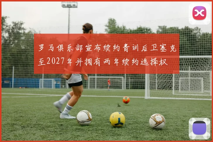 罗马俱乐部宣布续约青训后卫塞克至2027年并拥有两年续约选择权