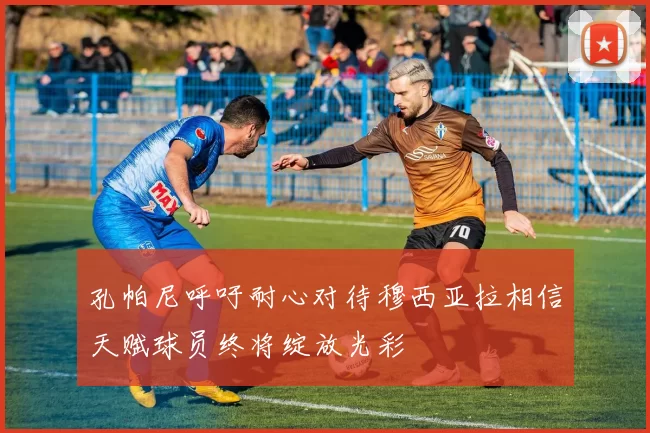 孔帕尼呼吁耐心对待穆西亚拉相信天赋球员终将绽放光彩